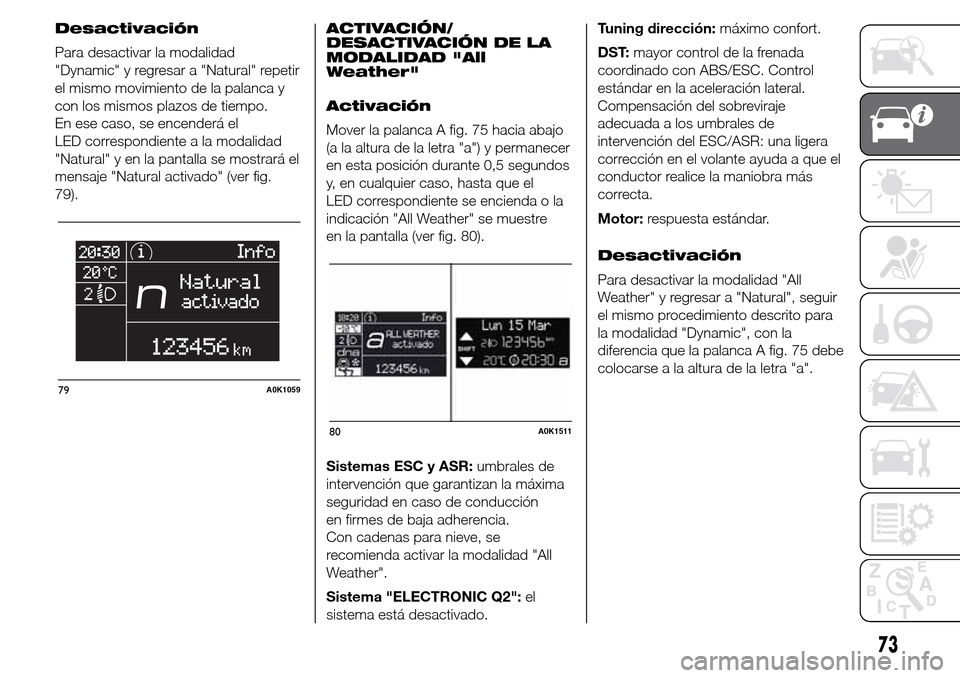 Alfa Romeo Giulietta 2016 Manual del propietario (in Spanish) Desactivación
Para desactivar la modalidad
"Dynamic" y regresar a "Natural" repetir
el mismo movimiento de la palanca y
con los mismos plazos de tiempo.
En ese caso, se encenderá el
LED correspondie Alfa Romeo Giulietta 2016 Manual del propietario (in Spanish) Desactivación
Para desactivar la modalidad
"Dynamic" y regresar a "Natural" repetir
el mismo movimiento de la palanca y
con los mismos plazos de tiempo.
En ese caso, se encenderá el
LED correspondie