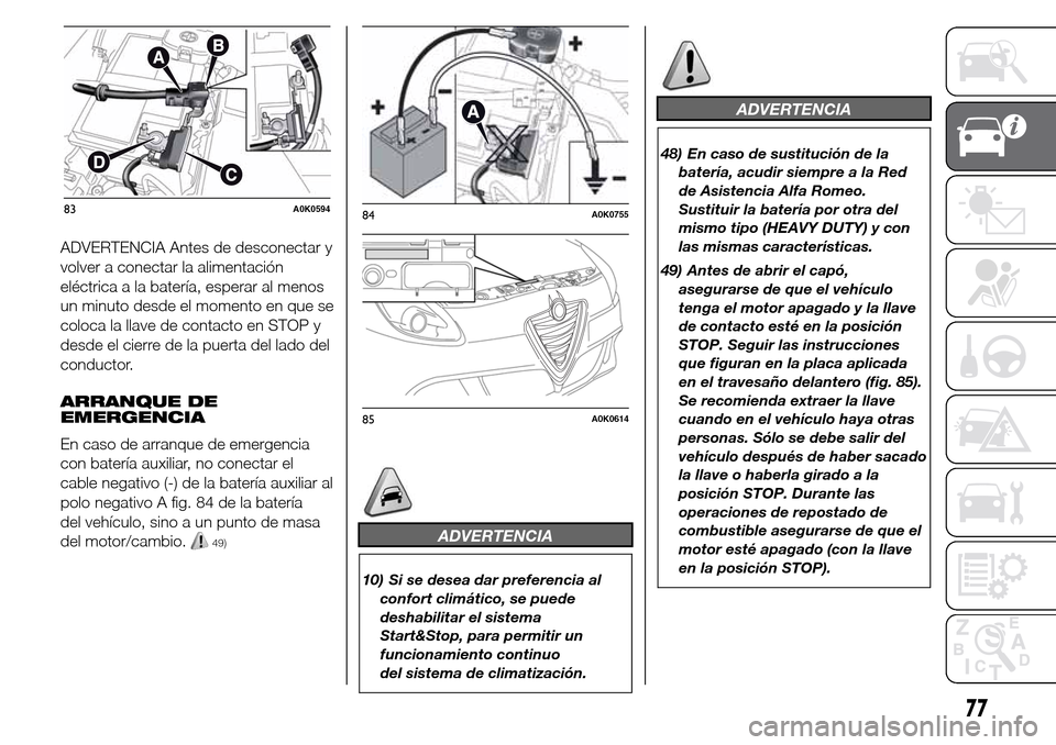 Alfa Romeo Giulietta 2016  Manual del propietario (in Spanish) ADVERTENCIA Antes de desconectar y
volver a conectar la alimentación
eléctrica a la batería, esperar al menos
un minuto desde el momento en que se
coloca la llave de contacto en STOP y
desde el cie