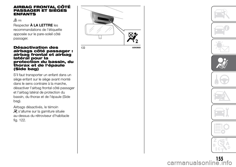 Alfa Romeo Giulietta 2016  Manuel du propriétaire (in French) AIRBAG FRONTAL CÔTÉ
PASSAGER ET SIÈGES
ENFANTS
89)
RespecterÀ LA LETTREles
recommandations de létiquette
apposée sur le pare-soleil côté
passager.
Désactivation des
airbags côté passager :