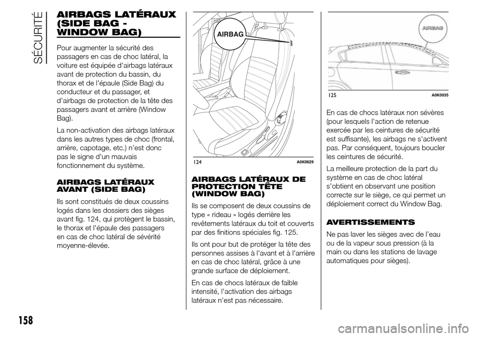 Alfa Romeo Giulietta 2016  Manuel du propriétaire (in French) AIRBAGS LATÉRAUX
(SIDE BAG -
WINDOW BAG)
Pour augmenter la sécurité des
passagers en cas de choc latéral, la
voiture est équipée dairbags latéraux
avant de protection du bassin, du
thorax et d