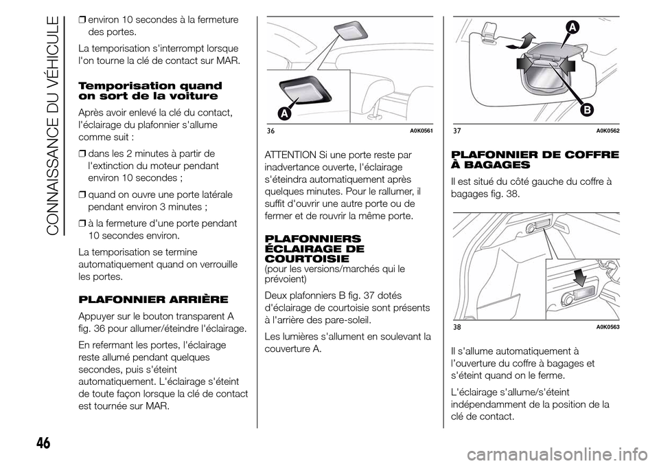 Alfa Romeo Giulietta 2016 Manuel du propriétaire (in French) ❒environ 10 secondes à la fermeture
des portes.
La temporisation sinterrompt lorsque
lon tourne la clé de contact sur MAR.
Temporisation quand
on sort de la voiture
Après avoir enlevé la clé Alfa Romeo Giulietta 2016 Manuel du propriétaire (in French) ❒environ 10 secondes à la fermeture
des portes.
La temporisation sinterrompt lorsque
lon tourne la clé de contact sur MAR.
Temporisation quand
on sort de la voiture
Après avoir enlevé la clé