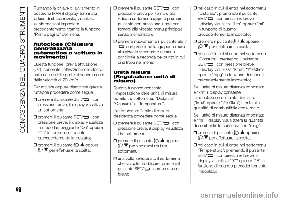 Alfa Romeo Giulietta 2016 Manuale del proprietario (in Italian) Ruotando la chiave di avviamento in
posizione MAR il display, terminata
la fase di check iniziale, visualizza
le informazioni impostate
precedentemente tramite la funzione
“Prima pagina” del menu. Alfa Romeo Giulietta 2016 Manuale del proprietario (in Italian) Ruotando la chiave di avviamento in
posizione MAR il display, terminata
la fase di check iniziale, visualizza
le informazioni impostate
precedentemente tramite la funzione
“Prima pagina” del menu.