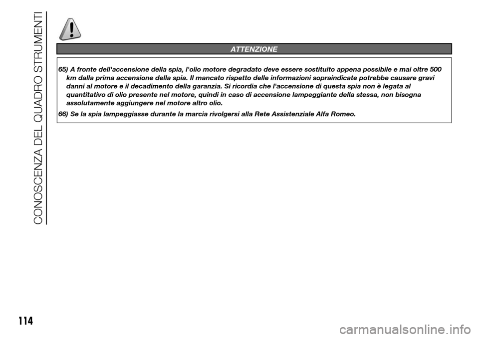 Alfa Romeo Giulietta 2016  Manuale del proprietario (in Italian) ATTENZIONE
65) A fronte dellaccensione della spia, lolio motore degradato deve essere sostituito appena possibile e mai oltre 500
km dalla prima accensione della spia. Il mancato rispetto delle info