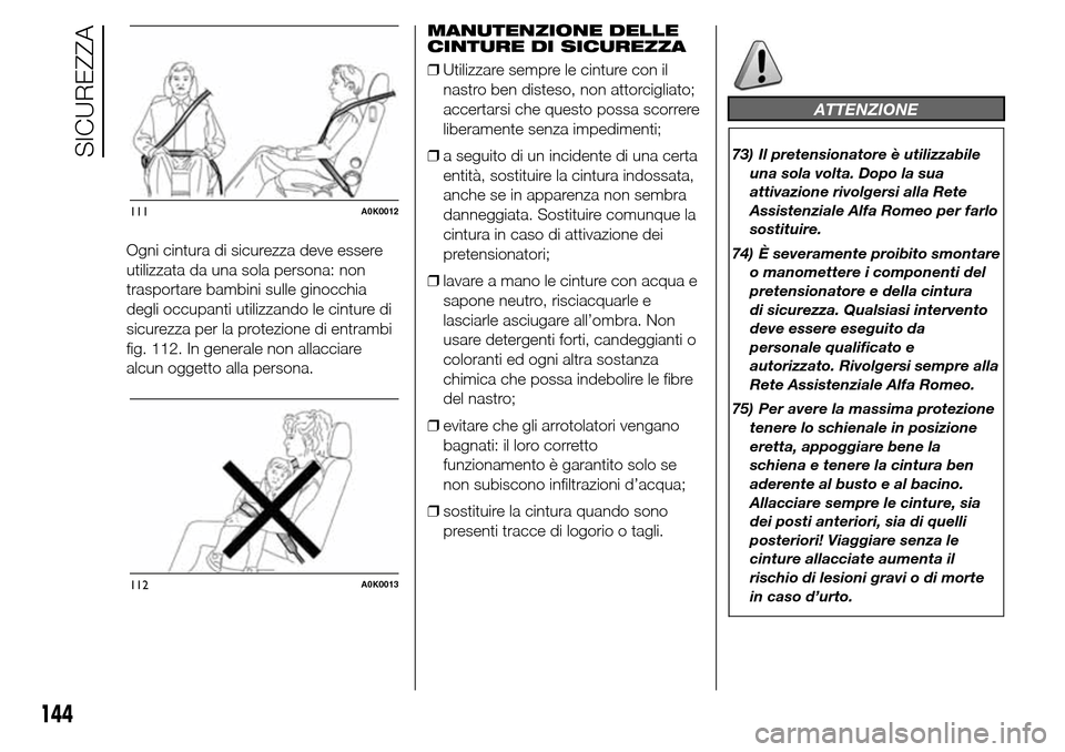Alfa Romeo Giulietta 2016 Manuale del proprietario (in Italian) Ogni cintura di sicurezza deve essere
utilizzata da una sola persona: non
trasportare bambini sulle ginocchia
degli occupanti utilizzando le cinture di
sicurezza per la protezione di entrambi
fig. 112 Alfa Romeo Giulietta 2016 Manuale del proprietario (in Italian) Ogni cintura di sicurezza deve essere
utilizzata da una sola persona: non
trasportare bambini sulle ginocchia
degli occupanti utilizzando le cinture di
sicurezza per la protezione di entrambi
fig. 112
