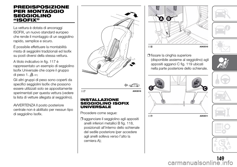 Alfa Romeo Giulietta 2016  Manuale del proprietario (in Italian) PREDISPOSIZIONE
PER MONTAGGIO
SEGGIOLINO
“ISOFIX”
La vettura è dotata di ancoraggi
ISOFIX, un nuovo standard europeo
che rende il montaggio di un seggiolino
rapido, semplice e sicuro.
È possibil