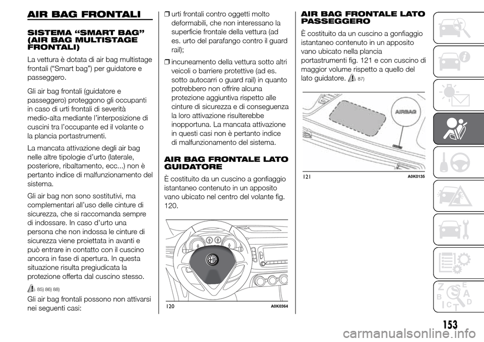 Alfa Romeo Giulietta 2016  Manuale del proprietario (in Italian) AIR BAG FRONTALI
SISTEMA “SMART BAG”
(AIR BAG MULTISTAGE
FRONTALI)
La vettura è dotata di air bag multistage
frontali (“Smart bag”) per guidatore e
passeggero.
Gli air bag frontali (guidatore