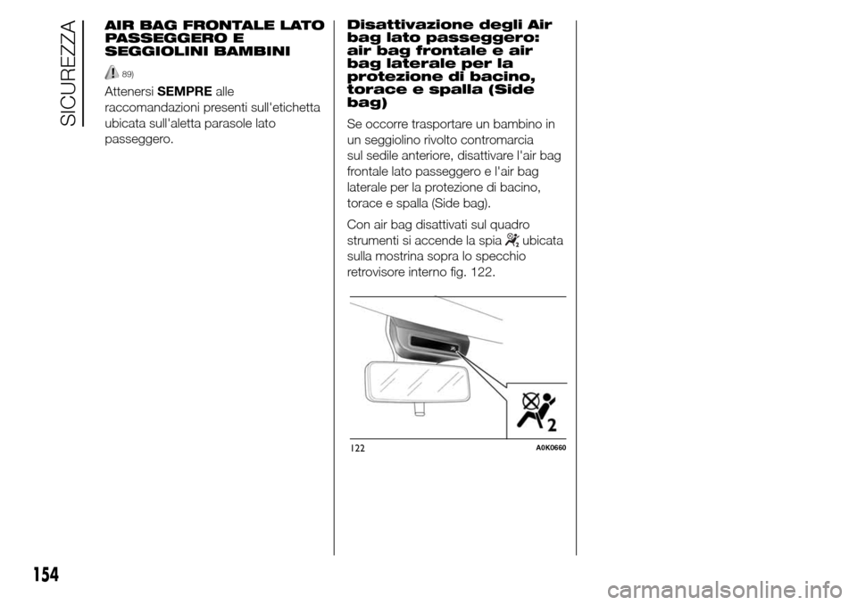 Alfa Romeo Giulietta 2016  Manuale del proprietario (in Italian) Disattivazione degli Air
bag lato passeggero:
air bag frontale e air
bag laterale per la
protezione di bacino,
torace e spalla (Side
bag)
Se occorre trasportare un bambino in
un seggiolino rivolto con