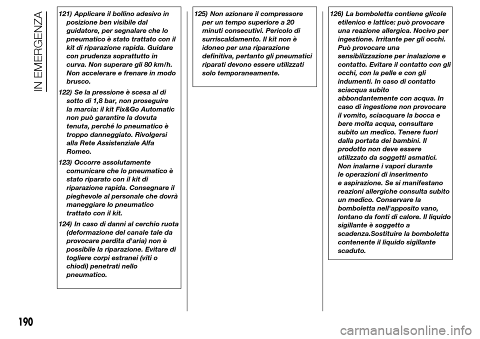 Alfa Romeo Giulietta 2016  Manuale del proprietario (in Italian) 121) Applicare il bollino adesivo in
posizione ben visibile dal
guidatore, per segnalare che lo
pneumatico è stato trattato con il
kit di riparazione rapida. Guidare
con prudenza soprattutto in
curva