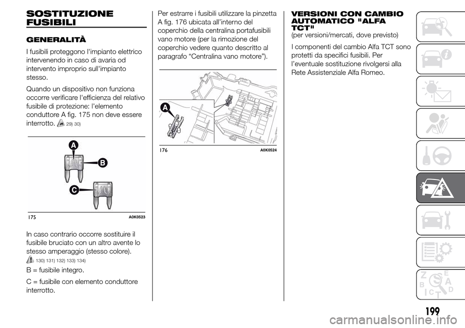 Alfa Romeo Giulietta 2016  Manuale del proprietario (in Italian) SOSTITUZIONE
FUSIBILI
GENERALITÀ
I fusibili proteggono limpianto elettrico
intervenendo in caso di avaria od
intervento improprio sullimpianto
stesso.
Quando un dispositivo non funziona
occorre ver