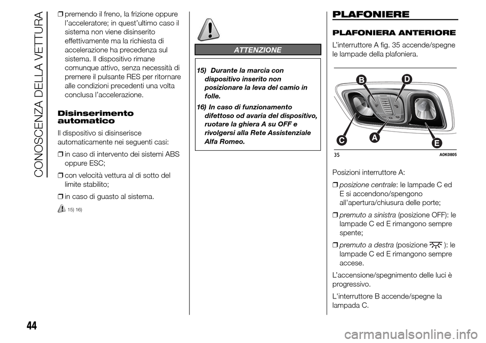 Alfa Romeo Giulietta 2016  Manuale del proprietario (in Italian) ❒premendo il freno, la frizione oppure
l’acceleratore; in quest’ultimo caso il
sistema non viene disinserito
effettivamente ma la richiesta di
accelerazione ha precedenza sul
sistema. Il disposi