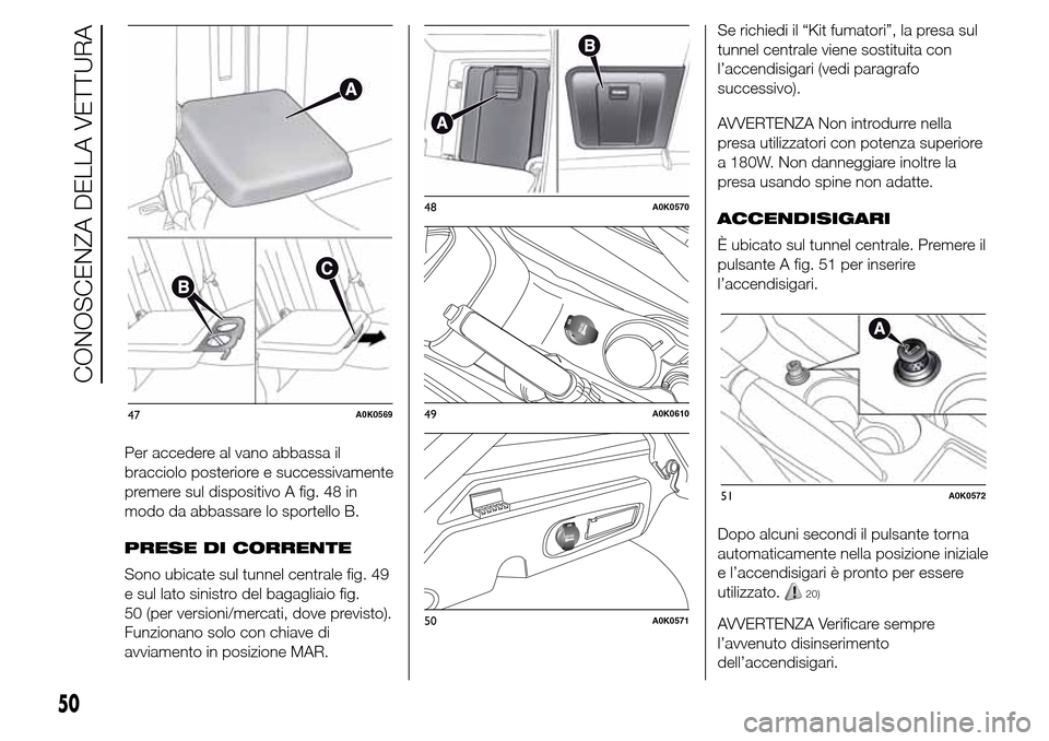 Alfa Romeo Giulietta 2016  Manuale del proprietario (in Italian) Per accedere al vano abbassa il
bracciolo posteriore e successivamente
premere sul dispositivo A fig. 48 in
modo da abbassare lo sportello B.
PRESE DI CORRENTE
Sono ubicate sul tunnel centrale fig. 49