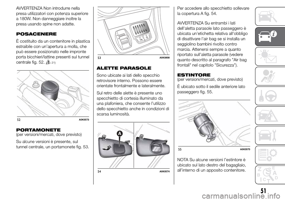 Alfa Romeo Giulietta 2016  Manuale del proprietario (in Italian) AVVERTENZA Non introdurre nella
presa utilizzatori con potenza superiore
a 180W. Non danneggiare inoltre la
presa usando spine non adatte.
POSACENERE
È costituito da un contenitore in plastica
estrai