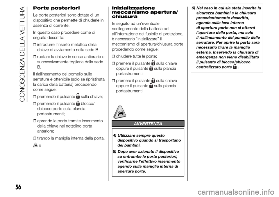 Alfa Romeo Giulietta 2016  Manuale del proprietario (in Italian) Porte posteriori
Le porte posteriori sono dotate di un
dispositivo che permette di chiuderle in
assenza di corrente.
In questo caso procedere come di
seguito descritto:
❒introdurre l’inserto metal