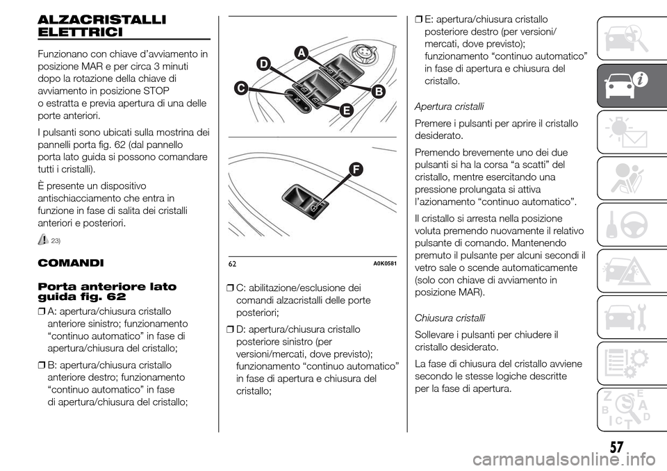 Alfa Romeo Giulietta 2016 Manuale del proprietario (in Italian) ALZACRISTALLI
ELETTRICI
Funzionano con chiave d’avviamento in
posizione MAR e per circa 3 minuti
dopo la rotazione della chiave di
avviamento in posizione STOP
o estratta e previa apertura di una de Alfa Romeo Giulietta 2016 Manuale del proprietario (in Italian) ALZACRISTALLI
ELETTRICI
Funzionano con chiave d’avviamento in
posizione MAR e per circa 3 minuti
dopo la rotazione della chiave di
avviamento in posizione STOP
o estratta e previa apertura di una de