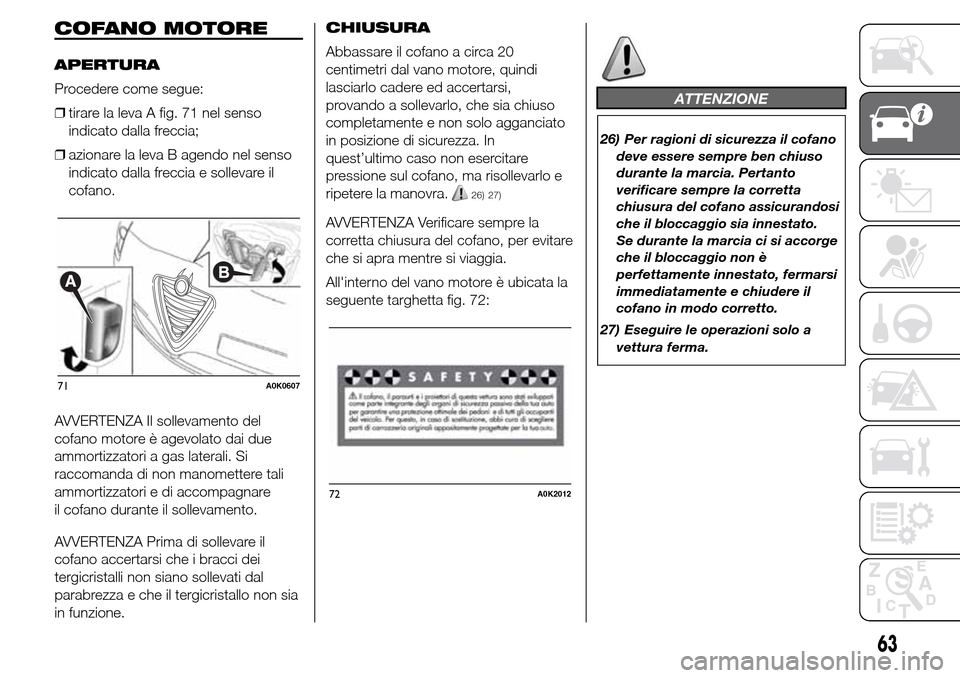 Alfa Romeo Giulietta 2016 Manuale del proprietario (in Italian) COFANO MOTORE
APERTURA
Procedere come segue:
❒tirare la leva A fig. 71 nel senso
indicato dalla freccia;
❒azionare la leva B agendo nel senso
indicato dalla freccia e sollevare il
cofano.
AVVERTEN Alfa Romeo Giulietta 2016 Manuale del proprietario (in Italian) COFANO MOTORE
APERTURA
Procedere come segue:
❒tirare la leva A fig. 71 nel senso
indicato dalla freccia;
❒azionare la leva B agendo nel senso
indicato dalla freccia e sollevare il
cofano.
AVVERTEN