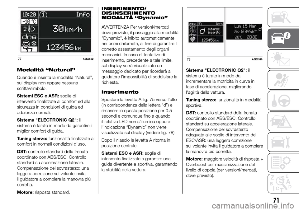 Alfa Romeo Giulietta 2016 Manuale del proprietario (in Italian) Modalità “Natural”
Quando è inserita la modalità “Natural”,
sul display non appare nessuna
scritta/simbolo.
Sistemi ESC e ASR:soglie di
intervento finalizzate al comfort ed alla
sicurezza i Alfa Romeo Giulietta 2016 Manuale del proprietario (in Italian) Modalità “Natural”
Quando è inserita la modalità “Natural”,
sul display non appare nessuna
scritta/simbolo.
Sistemi ESC e ASR:soglie di
intervento finalizzate al comfort ed alla
sicurezza i