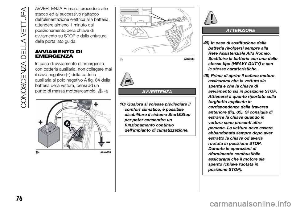 Alfa Romeo Giulietta 2016 Manuale del proprietario (in Italian) AVVERTENZA Prima di procedere allo
stacco ed al successivo riattacco
dellalimentazione elettrica alla batteria,
attendere almeno 1 minuto dal
posizionamento della chiave di
avviamento su STOP e dalla Alfa Romeo Giulietta 2016 Manuale del proprietario (in Italian) AVVERTENZA Prima di procedere allo
stacco ed al successivo riattacco
dellalimentazione elettrica alla batteria,
attendere almeno 1 minuto dal
posizionamento della chiave di
avviamento su STOP e dalla