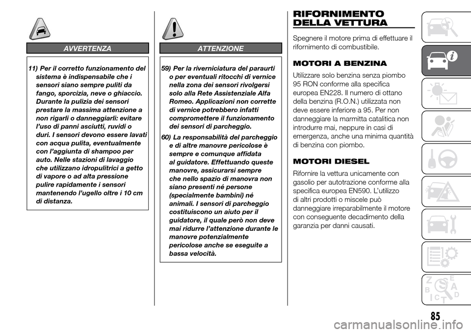 Alfa Romeo Giulietta 2016 Manuale del proprietario (in Italian) AVVERTENZA
11) Per il corretto funzionamento del
sistema è indispensabile che i
sensori siano sempre puliti da
fango, sporcizia, neve o ghiaccio.
Durante la pulizia dei sensori
prestare la massima at Alfa Romeo Giulietta 2016 Manuale del proprietario (in Italian) AVVERTENZA
11) Per il corretto funzionamento del
sistema è indispensabile che i
sensori siano sempre puliti da
fango, sporcizia, neve o ghiaccio.
Durante la pulizia dei sensori
prestare la massima at