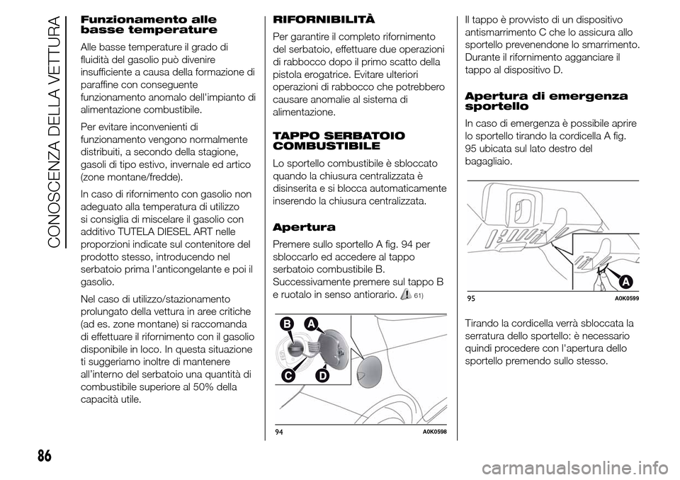 Alfa Romeo Giulietta 2016 Manuale del proprietario (in Italian) Funzionamento alle
basse temperature
Alle basse temperature il grado di
fluidità del gasolio può divenire
insufficiente a causa della formazione di
paraffine con conseguente
funzionamento anomalo de Alfa Romeo Giulietta 2016 Manuale del proprietario (in Italian) Funzionamento alle
basse temperature
Alle basse temperature il grado di
fluidità del gasolio può divenire
insufficiente a causa della formazione di
paraffine con conseguente
funzionamento anomalo de