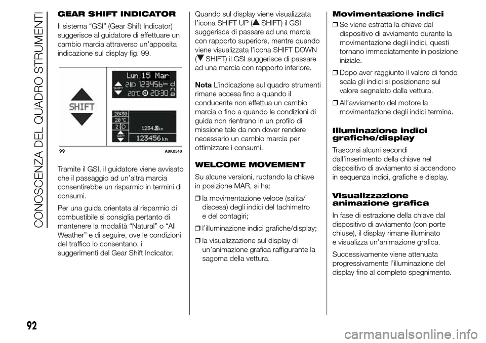 Alfa Romeo Giulietta 2016  Manuale del proprietario (in Italian) GEAR SHIFT INDICATOR
Il sistema “GSI” (Gear Shift Indicator)
suggerisce al guidatore di effettuare un
cambio marcia attraverso un’apposita
indicazione sul display fig. 99.
Tramite il GSI, il gui