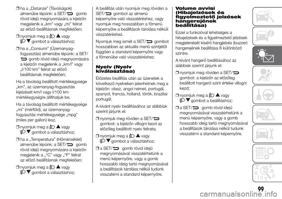 Alfa Romeo Giulietta 2016  Kezelési útmutató (in Hungarian) ❒ha a „Distanze” (Távolságok)
almenübe lépünk: a SET/
gomb
rövid idejű megnyomására a kijelzőn
megjelenik a „km” vagy „mi” felirat
az előző beállításnak megfelelően;
❒n