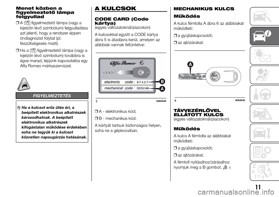 Alfa Romeo Giulietta 2016  Kezelési útmutató (in Hungarian) Menet közben a
figyelmeztető lámpa
felgyullad
❒A
figyelmeztető lámpa (vagy a
kijelzőn lévő szimbólum) felgyulladása
azt jelenti, hogy a rendszer éppen
öndiagnózist folytat (pl.
feszült