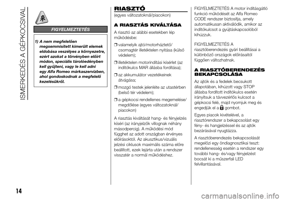 Alfa Romeo Giulietta 2016  Kezelési útmutató (in Hungarian) FIGYELMEZTETÉS
1) A nem megfelelően
megsemmisített kimerült elemek
eldobása veszélyes a környezetre,
ezért azokat a törvényben előírt
módon, speciális tárolóedényben
kell gyűjteni, v