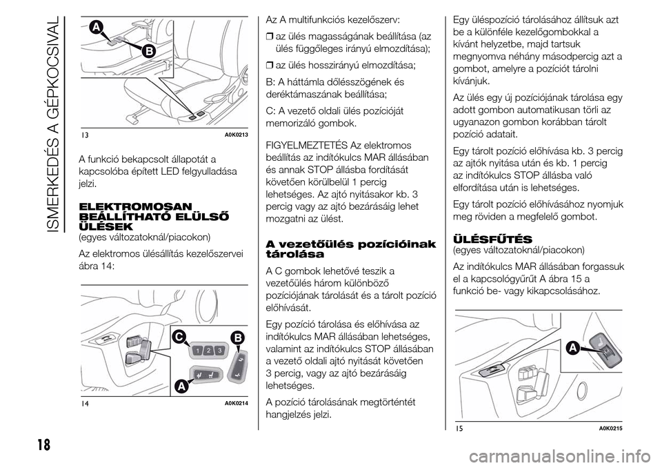 Alfa Romeo Giulietta 2016  Kezelési útmutató (in Hungarian) A funkció bekapcsolt állapotát a
kapcsolóba épített LED felgyulladása
jelzi.
ELEKTROMOSAN
BEÁLLÍTHATÓ ELÜLSŐ
ÜLÉSEK
(egyes változatoknál/piacokon)
Az elektromos ülésállítás kezel�