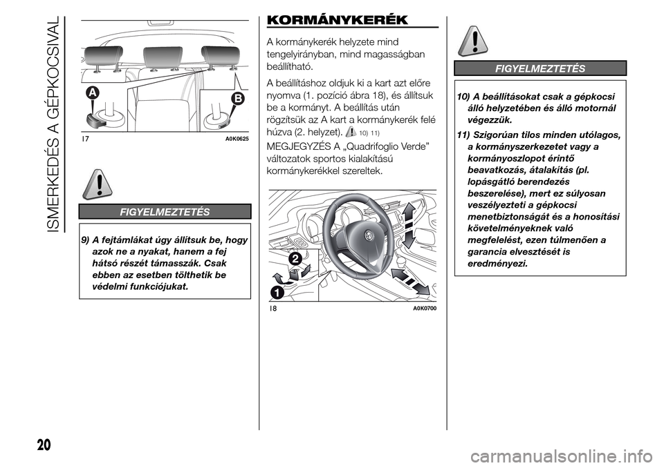 Alfa Romeo Giulietta 2016 Kezelési útmutató (in Hungarian) FIGYELMEZTETÉS
9) A fejtámlákat úgy állítsuk be, hogy
azok ne a nyakat, hanem a fej
hátsó részét támasszák. Csak
ebben az esetben tölthetik be
védelmi funkciójukat.
KORMÁNYKERÉK
A kor Alfa Romeo Giulietta 2016 Kezelési útmutató (in Hungarian) FIGYELMEZTETÉS
9) A fejtámlákat úgy állítsuk be, hogy
azok ne a nyakat, hanem a fej
hátsó részét támasszák. Csak
ebben az esetben tölthetik be
védelmi funkciójukat.
KORMÁNYKERÉK
A kor
