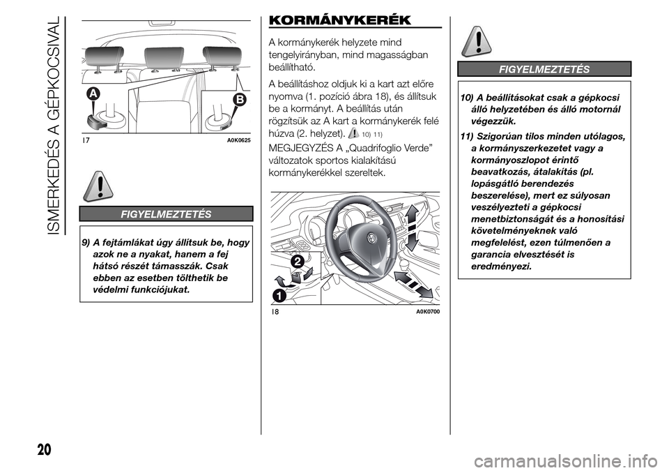 Alfa Romeo Giulietta 2016  Kezelési útmutató (in Hungarian) FIGYELMEZTETÉS
9) A fejtámlákat úgy állítsuk be, hogy
azok ne a nyakat, hanem a fej
hátsó részét támasszák. Csak
ebben az esetben tölthetik be
védelmi funkciójukat.
KORMÁNYKERÉK
A kor