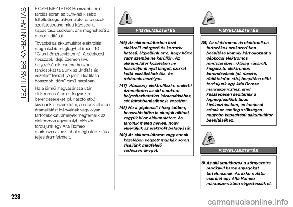 Alfa Romeo Giulietta 2016  Kezelési útmutató (in Hungarian) FIGYELMEZTETÉS Hosszabb idejű
tárolás során az 50%-nál kisebb
feltöltöttségű akkumulátor a lemezek
szulfátosodása miatt károsodik,
kapacitása csökken, ami megnehezíti a
motor indítá