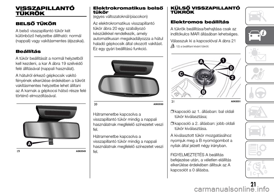 Alfa Romeo Giulietta 2016 Kezelési útmutató (in Hungarian) VISSZAPILLANTÓ
TÜKRÖK
BELSŐ TÜKÖR
A belső visszapillantó tükör két
különböző helyzetbe állítható: normál
(nappali) vagy vakításmentes (éjszakai).
Beállítás
A tükör beállít Alfa Romeo Giulietta 2016 Kezelési útmutató (in Hungarian) VISSZAPILLANTÓ
TÜKRÖK
BELSŐ TÜKÖR
A belső visszapillantó tükör két
különböző helyzetbe állítható: normál
(nappali) vagy vakításmentes (éjszakai).
Beállítás
A tükör beállít