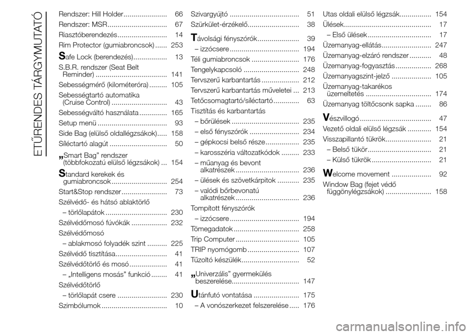 Alfa Romeo Giulietta 2016  Kezelési útmutató (in Hungarian) Rendszer: Hill Holder...................... 66
Rendszer: MSR .............................. 67
Riasztóberendezés......................... 14
Rim Protector (gumiabroncsok) ...... 253
Safe Lock (beren