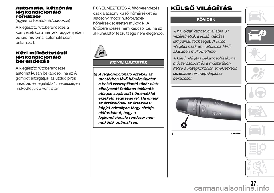 Alfa Romeo Giulietta 2016  Kezelési útmutató (in Hungarian) Automata, kétzónás
légkondicionáló
rendszer
(egyes változatoknál/piacokon)
A kiegészítő fűtőberendezés a
környezeti körülmények függvényében
és járó motornál automatikusan
bek