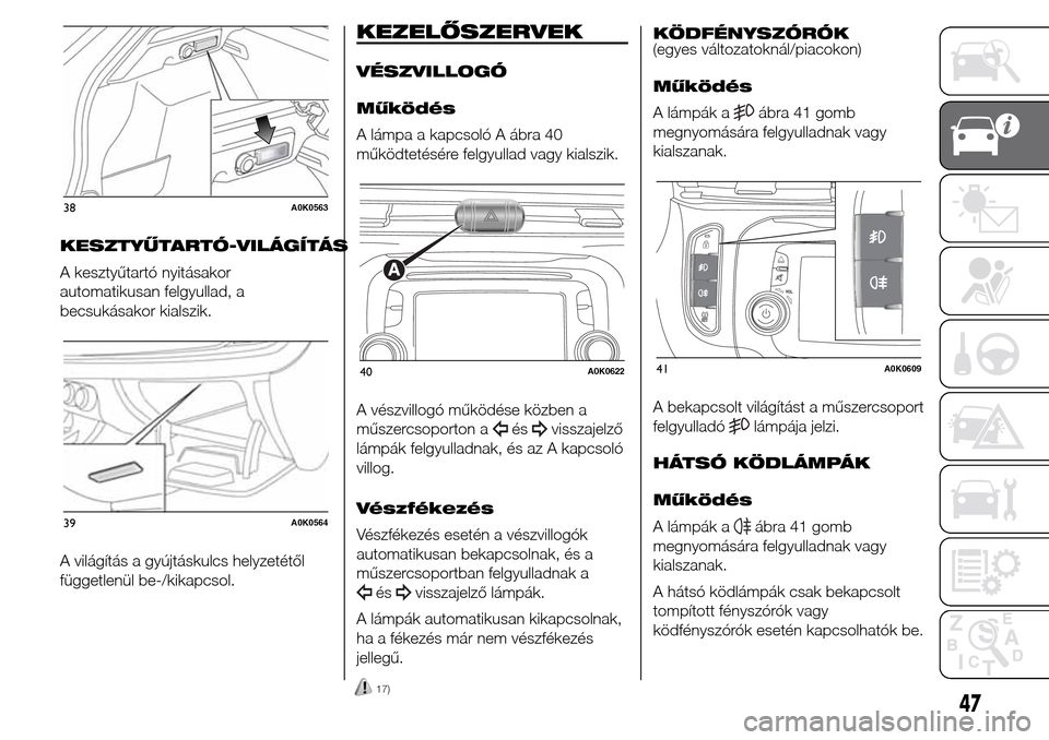 Alfa Romeo Giulietta 2016  Kezelési útmutató (in Hungarian) KESZTYŰTARTÓ-VILÁGÍTÁS
A kesztyűtartó nyitásakor
automatikusan felgyullad, a
becsukásakor kialszik.
A világítás a gyújtáskulcs helyzetétől
függetlenül be-/kikapcsol.
KEZELŐSZERVEK
V