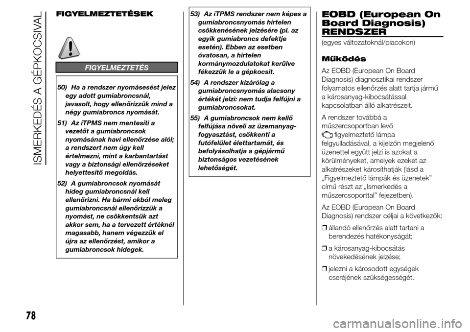 Alfa Romeo Giulietta 2016  Kezelési útmutató (in Hungarian) FIGYELMEZTETÉSEK
FIGYELMEZTETÉS
50) Ha a rendszer nyomásesést jelez
egy adott gumiabroncsnál,
javasolt, hogy ellenőrizzük mind a
négy gumiabroncs nyomását.
51) Az iTPMS nem mentesíti a
veze