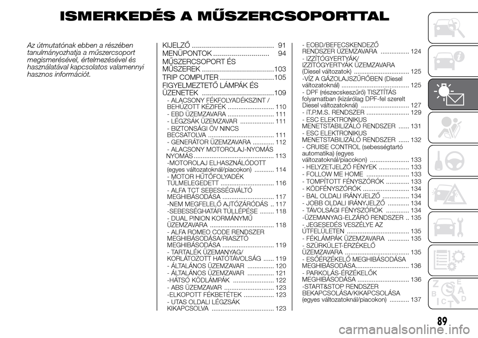 Alfa Romeo Giulietta 2016  Kezelési útmutató (in Hungarian) ISMERKEDÉS A MŰSZERCSOPORTTAL
Az útmutatónak ebben a részében
tanulmányozhatja a műszercsoport
megismerésével, értelmezésével és
használatával kapcsolatos valamennyi
hasznos informáci