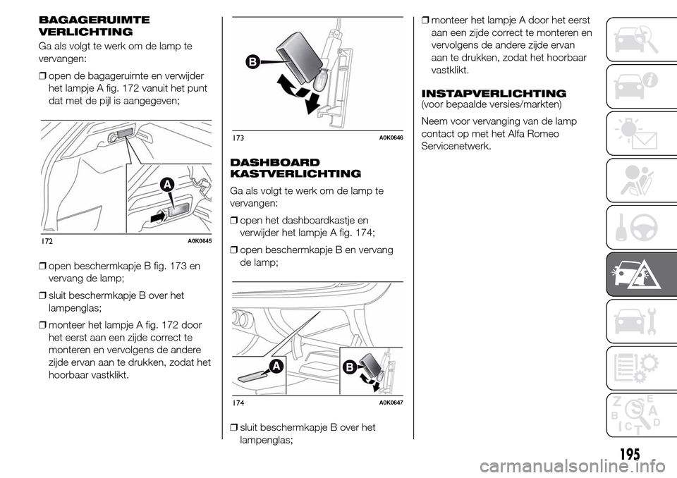 Alfa Romeo Giulietta 2016  Handleiding (in Dutch) BAGAGERUIMTE
Ga als volgt te werk om de lamp te
vervangen:
❒open de bagageruimte en verwijder
het lampje A fig. 172 vanuit het punt
dat met de pijl is aangegeven;
❒open beschermkapje B fig. 173 en