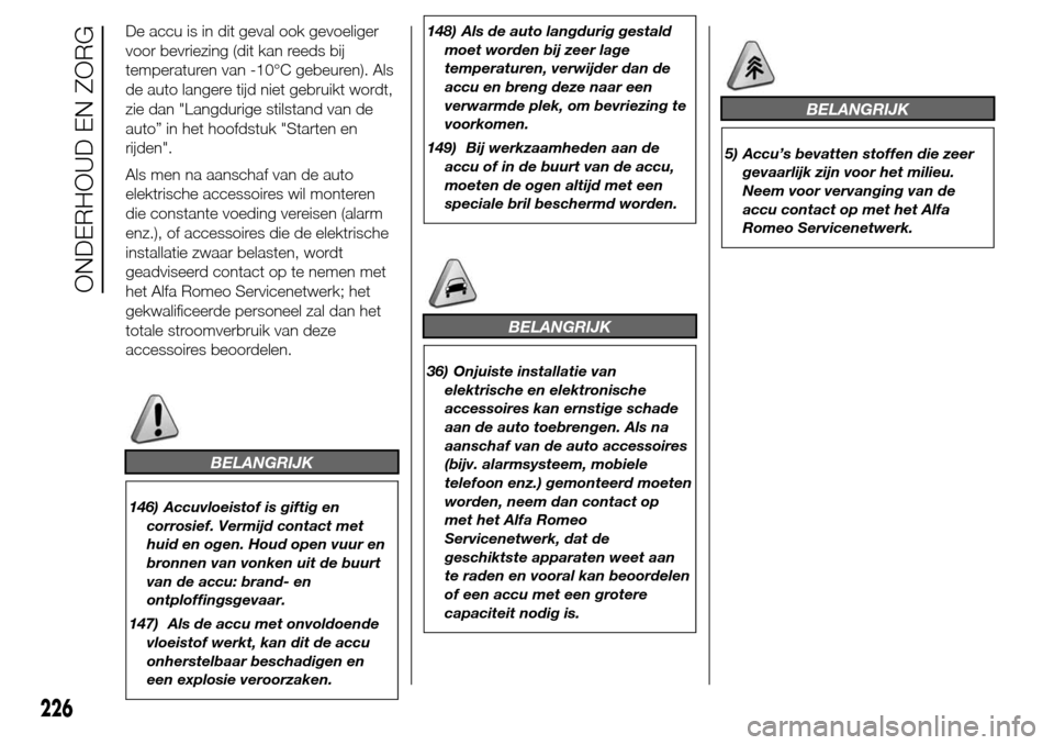 Alfa Romeo Giulietta 2016  Handleiding (in Dutch) De accu is in dit geval ook gevoeliger
voor bevriezing (dit kan reeds bij
temperaturen van -10°C gebeuren). Als
de auto langere tijd niet gebruikt wordt,
zie dan "Langdurige stilstand van de
auto” 