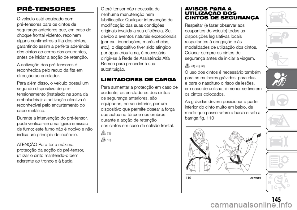 Alfa Romeo Giulietta 2016 Manual do proprietário (in Portuguese) PRÉ-TENSORES
O veículo está equipado com
pré-tensores para os cintos de
segurança anteriores que, em caso de
choque frontal violento, recolhem
alguns centímetros a fita dos cintos,
garantindo as Alfa Romeo Giulietta 2016 Manual do proprietário (in Portuguese) PRÉ-TENSORES
O veículo está equipado com
pré-tensores para os cintos de
segurança anteriores que, em caso de
choque frontal violento, recolhem
alguns centímetros a fita dos cintos,
garantindo as