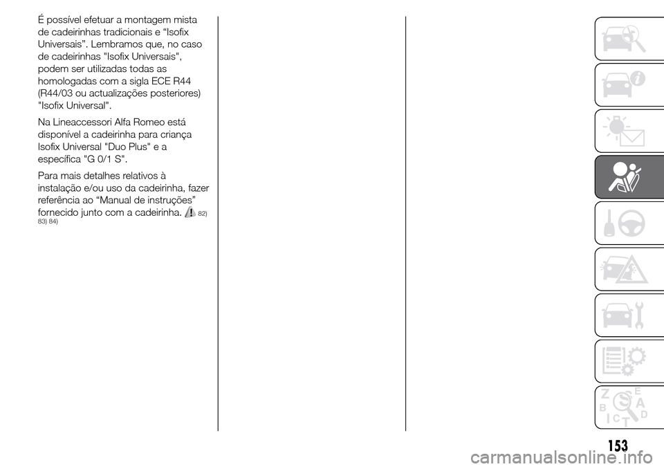 Alfa Romeo Giulietta 2016 Manual do proprietário (in Portuguese) É possível efetuar a montagem mista
de cadeirinhas tradicionais e “Isofix
Universais”. Lembramos que, no caso
de cadeirinhas "Isofix Universais",
podem ser utilizadas todas as
homologadas com a Alfa Romeo Giulietta 2016 Manual do proprietário (in Portuguese) É possível efetuar a montagem mista
de cadeirinhas tradicionais e “Isofix
Universais”. Lembramos que, no caso
de cadeirinhas "Isofix Universais",
podem ser utilizadas todas as
homologadas com a