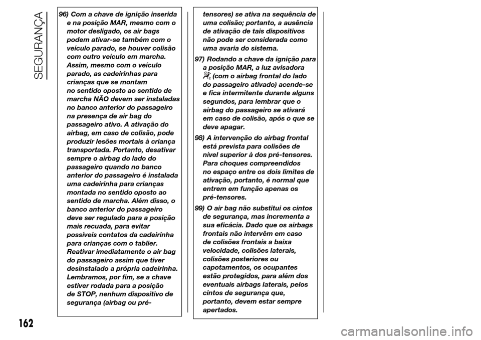 Alfa Romeo Giulietta 2016 Manual do proprietário (in Portuguese) 96) Com a chave de ignição inserida
e na posição MAR, mesmo com o
motor desligado, os air bags
podem ativar-se também com o
veículo parado, se houver colisão
com outro veículo em marcha.
Assim Alfa Romeo Giulietta 2016 Manual do proprietário (in Portuguese) 96) Com a chave de ignição inserida
e na posição MAR, mesmo com o
motor desligado, os air bags
podem ativar-se também com o
veículo parado, se houver colisão
com outro veículo em marcha.
Assim