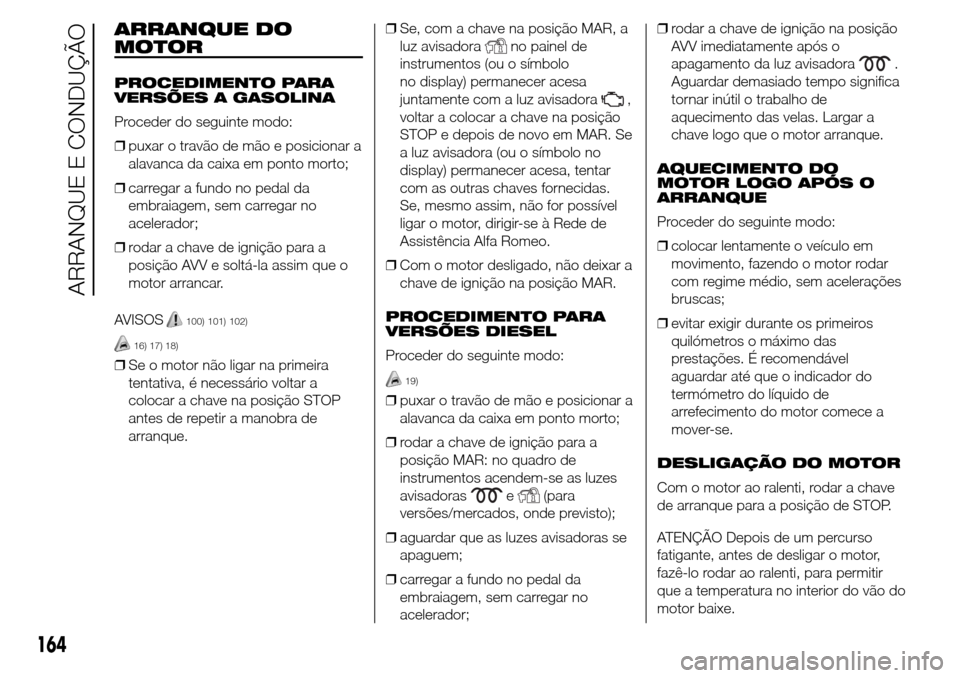 Alfa Romeo Giulietta 2016 Manual do proprietário (in Portuguese) ARRANQUE DO
MOTOR
PROCEDIMENTO PARA
VERSÕES A GASOLINA
Proceder do seguinte modo:
❒puxar o travão de mão e posicionar a
alavanca da caixa em ponto morto;
❒carregar a fundo no pedal da
embraiage Alfa Romeo Giulietta 2016 Manual do proprietário (in Portuguese) ARRANQUE DO
MOTOR
PROCEDIMENTO PARA
VERSÕES A GASOLINA
Proceder do seguinte modo:
❒puxar o travão de mão e posicionar a
alavanca da caixa em ponto morto;
❒carregar a fundo no pedal da
embraiage