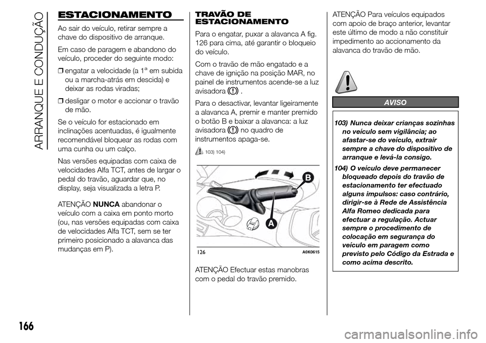 Alfa Romeo Giulietta 2016  Manual do proprietário (in Portuguese) ESTACIONAMENTO
Ao sair do veículo, retirar sempre a
chave do dispositivo de arranque.
Em caso de paragem e abandono do
veículo, proceder do seguinte modo:
❒engatar a velocidade (a 1
aem subida
ou 