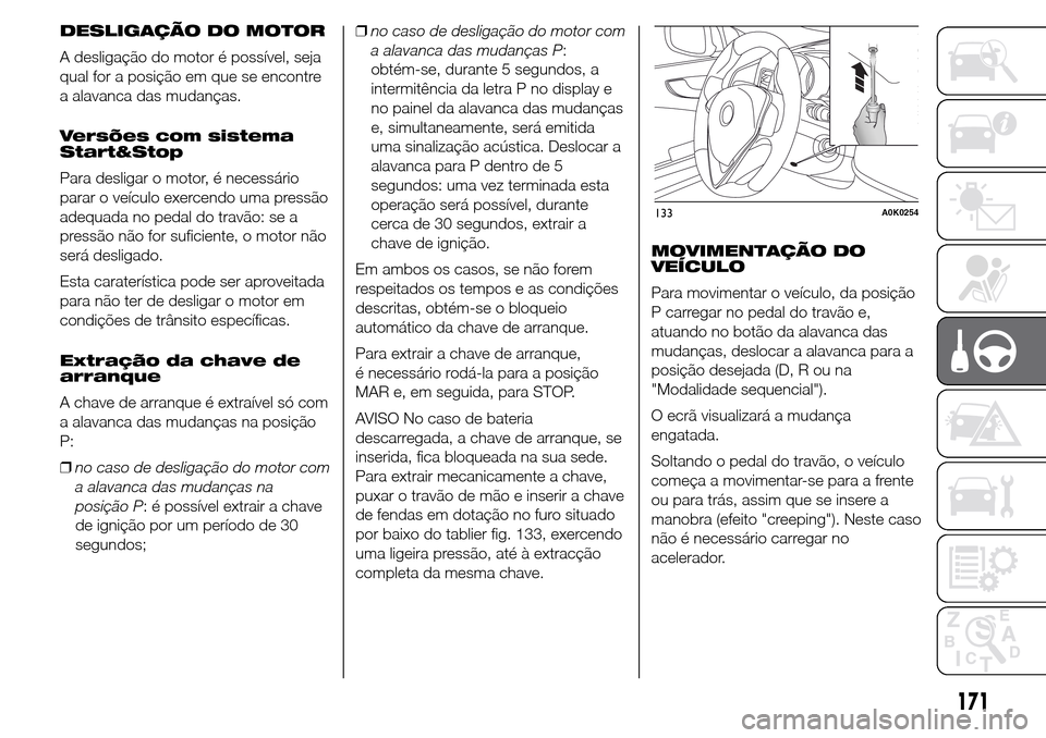 Alfa Romeo Giulietta 2016 Manual do proprietário (in Portuguese) DESLIGAÇÃO DO MOTOR
A desligação do motor é possível, seja
qual for a posição em que se encontre
a alavanca das mudanças.
Versões com sistema
Start&Stop
Para desligar o motor, é necessário Alfa Romeo Giulietta 2016 Manual do proprietário (in Portuguese) DESLIGAÇÃO DO MOTOR
A desligação do motor é possível, seja
qual for a posição em que se encontre
a alavanca das mudanças.
Versões com sistema
Start&Stop
Para desligar o motor, é necessário