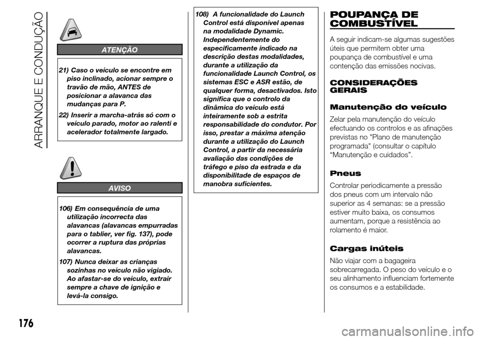Alfa Romeo Giulietta 2016 Manual do proprietário (in Portuguese) ATENÇÃO
21) Caso o veículo se encontre em
piso inclinado, acionar sempre o
travão de mão, ANTES de
posicionar a alavanca das
mudanças para P.
22) Inserir a marcha-atrás só com o
veículo parad Alfa Romeo Giulietta 2016 Manual do proprietário (in Portuguese) ATENÇÃO
21) Caso o veículo se encontre em
piso inclinado, acionar sempre o
travão de mão, ANTES de
posicionar a alavanca das
mudanças para P.
22) Inserir a marcha-atrás só com o
veículo parad