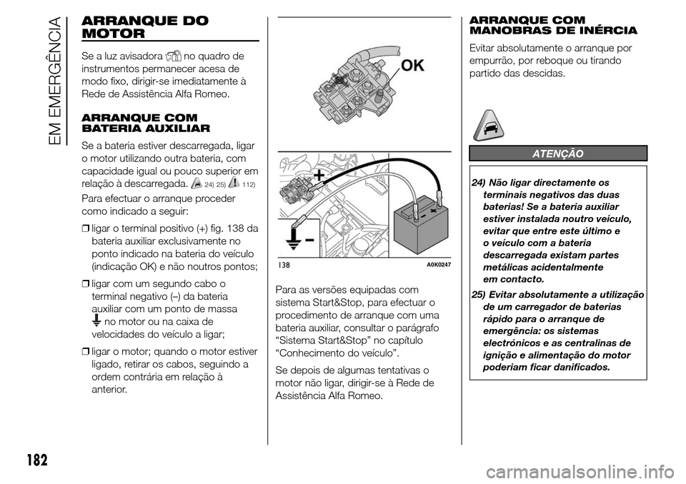 Alfa Romeo Giulietta 2016 Manual do proprietário (in Portuguese) ARRANQUE DO
MOTOR
Se a luz avisadorano quadro de
instrumentos permanecer acesa de
modo fixo, dirigir-se imediatamente à
Rede de Assistência Alfa Romeo.
ARRANQUE COM
BATERIA AUXILIAR
Se a bateria est Alfa Romeo Giulietta 2016 Manual do proprietário (in Portuguese) ARRANQUE DO
MOTOR
Se a luz avisadorano quadro de
instrumentos permanecer acesa de
modo fixo, dirigir-se imediatamente à
Rede de Assistência Alfa Romeo.
ARRANQUE COM
BATERIA AUXILIAR
Se a bateria est