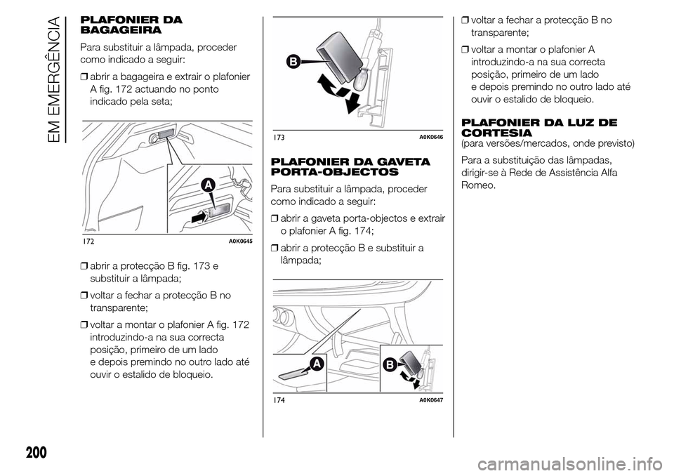 Alfa Romeo Giulietta 2016  Manual do proprietário (in Portuguese) PLAFONIER DA
BAGAGEIRA
Para substituir a lâmpada, proceder
como indicado a seguir:
❒abrir a bagageira e extrair o plafonier
A fig. 172 actuando no ponto
indicado pela seta;
❒abrir a protecção B