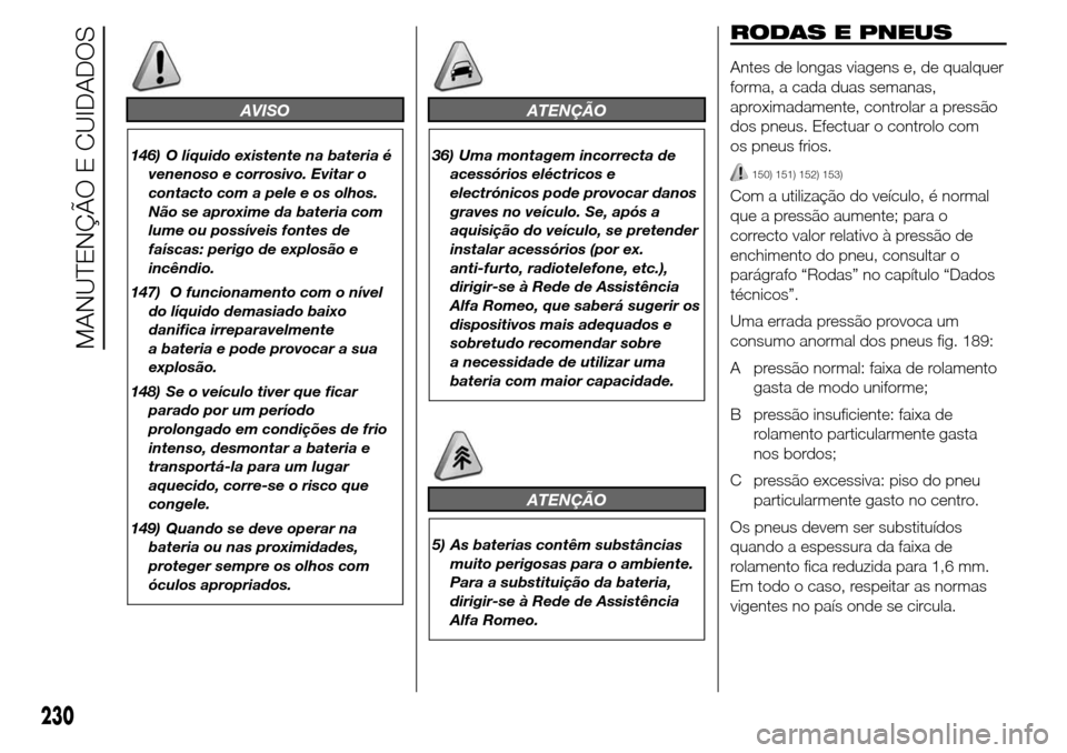Alfa Romeo Giulietta 2016 Manual do proprietário (in Portuguese) AVISO
146) O líquido existente na bateria é
venenoso e corrosivo. Evitar o
contacto com a pele e os olhos.
Não se aproxime da bateria com
lume ou possíveis fontes de
faíscas: perigo de explosão Alfa Romeo Giulietta 2016 Manual do proprietário (in Portuguese) AVISO
146) O líquido existente na bateria é
venenoso e corrosivo. Evitar o
contacto com a pele e os olhos.
Não se aproxime da bateria com
lume ou possíveis fontes de
faíscas: perigo de explosão