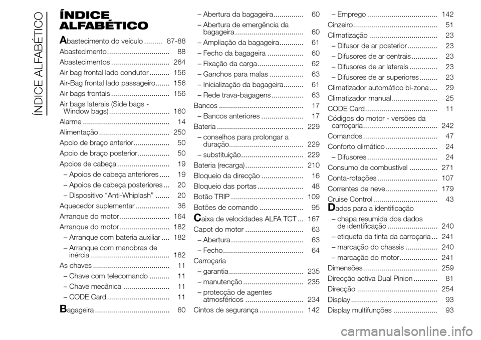 Alfa Romeo Giulietta 2016 Manual do proprietário (in Portuguese) ÍNDICE
ALFABÉTICO
A
bastecimento do veículo ......... 87-88
Abastecimento ............................... 88
Abastecimentos ............................. 264
Air bag frontal lado condutor ......... Alfa Romeo Giulietta 2016 Manual do proprietário (in Portuguese) ÍNDICE
ALFABÉTICO
A
bastecimento do veículo ......... 87-88
Abastecimento ............................... 88
Abastecimentos ............................. 264
Air bag frontal lado condutor .........